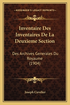 Inventaire Des Inventaires De La Deuxieme Section: Des Archives Generales Du Royaume (1904)