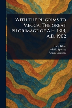With the Pilgrims to Mecca: The Great Pilgrimage of A.H. 1319; A.D. 1902
