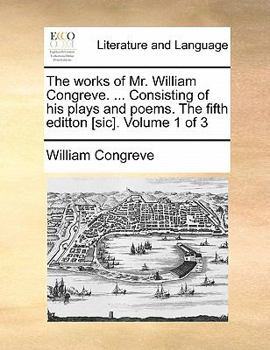 The works of Mr. William Congreve. ... Consisting of his plays and poems. The fifth editton [sic]. Volume 1 of 3