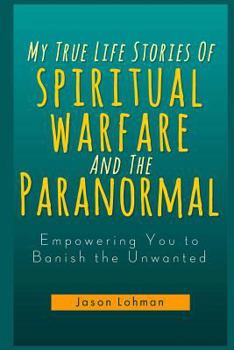 Paperback My True Life Stories Of Spiritual Warfare And The Paranormal: Empowering You to Banish the Unwanted Book