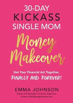 Paperback 30-Day Kickass Single Mom Money Makeover: Get Your Financial Act Together, Finally and Forever! Book