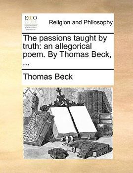 Paperback The passions taught by truth: an allegorical poem. By Thomas Beck, ... Book