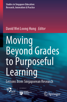 Moving Beyond Grades to Purposeful Learning: Lessons from Singaporean Research (Studies in Singapore Education: Research, Innovation & Practice, 5)