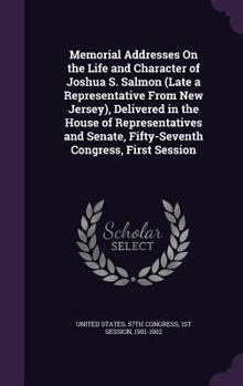 Hardcover Memorial Addresses On the Life and Character of Joshua S. Salmon (Late a Representative From New Jersey), Delivered in the House of Representatives an Book