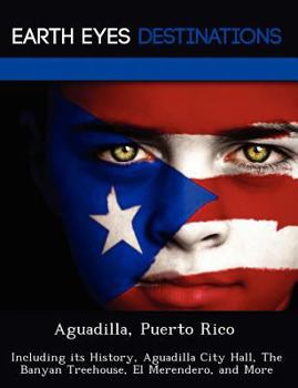 Paperback Aguadilla, Puerto Rico: Including Its History, Aguadilla City Hall, the Banyan Treehouse, El Merendero, and More Book