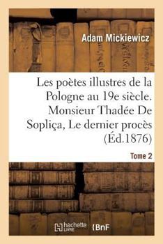 Paperback Les Poètes Illustres de la Pologne Au XIXe Siècle. Monsieur Thadée de Sopliça Ou Le Dernier: Procès En Lithuanie Sui Generis: Récit Historique En 12 C [French] Book