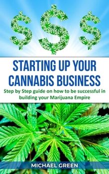 Paperback Starting Up Your Cannabis Business: Step by step guide on how to be successful in building your Marijuana Empire Book