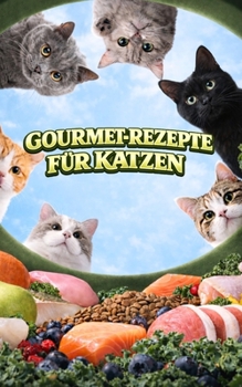 Gourmet-Rezepte für Katzen: Hausgemachte Mahlzeiten, Snacks und Belohnungen (German Edition)