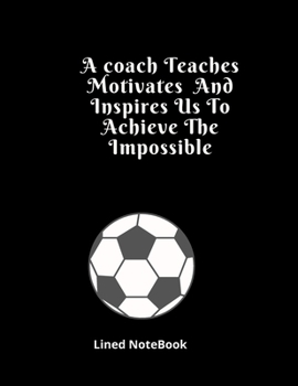 A coach Teaches Motivates  And Inspires Us To Achieve The Impossible Lined NoteBook: funny appreciation Present for women/men coach, thank you or ... for basketball, softball, volleyball Lovers