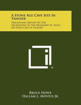 Paperback A Stone Age Cave Site In Tangier: Preliminary Report On The Excavations At The Mugharet El 'Aliya, Or High Cave In Tangier Book