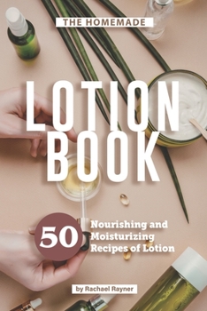 Paperback The Homemade Lotion Book: 50 Nourishing and Moisturizing Recipes of Lotion Book