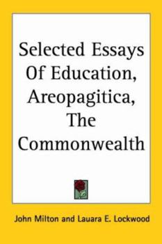 Selected essays: Of education, Areopagitica, the Commonwealth; with early biographies of Milton, introd., and notes. Edited by Laura E. Lockwood