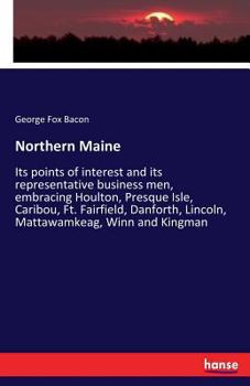 Paperback Northern Maine: Its points of interest and its representative business men, embracing Houlton, Presque Isle, Caribou, Ft. Fairfield, D Book