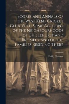 Paperback Scores and Annals of the West Kent Cricket Club. With Some Account of the Neighbourhoods of Chislehurst and Bromley and of the Families Residing There Book