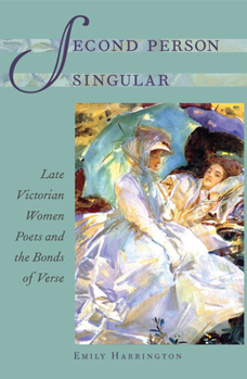 Second Person Singular: Late Victorian Women Poets and the Bonds of Verse (Victorian Literature and Culture Series)