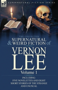 Paperback The Collected Supernatural and Weird Fiction of Vernon Lee: Volume 1-Including Five Novelettes and Eight Short Stories of the Strange and Unusual Book
