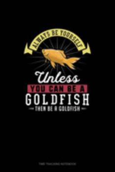 Paperback Always Be Yourself Unless You Can Be A Goldfish Then Be A Goldfish: Time Tracking Notebook Book