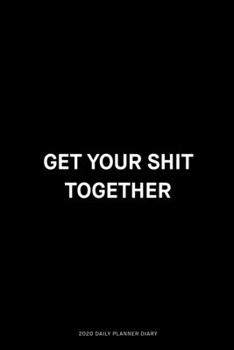 Paperback Get your shit together: Jan 1, 2020 to Dec 31, 2020: Daily, Weekly & Monthly View Planner, Funny Notebook Sarcastic Humour Journal, perfect ga Book