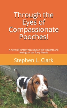 Through the Eyes of Compassionate Pooches!: A novel of fantasy focusing on the thoughts and feelings of our furry friends