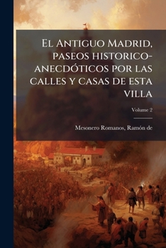 El Antiguo Madrid, paseos historico-anecdóticos por las calles y casas de esta villa Volume 2