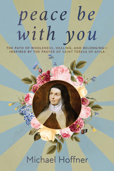Peace Be with You : The Path of Wholeness, Healing, and Belonging-Inspired by the Prayer of Saint Teresa of Avila