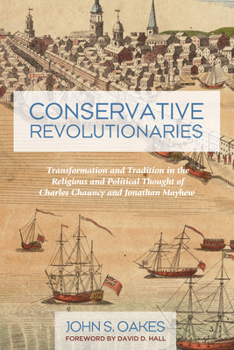 Hardcover Conservative Revolutionaries: Transformation and Tradition in the Religious and Political Thought of Charles Chauncy and Jonathan Mayhew Book