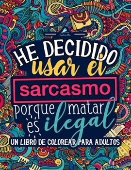 Un libro de colorear para adultos: He decidido usar el sarcasmo porque matar es ilegal (Spanish Edition)