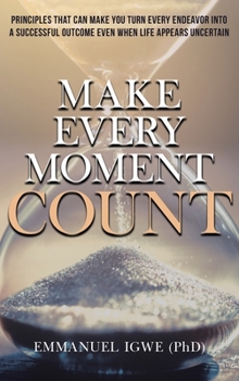 Hardcover Make Every Moment Count: Principles That Can Make You Turn Every Endeavor into a Successful Outcome Even When Life Appears Uncertain Book