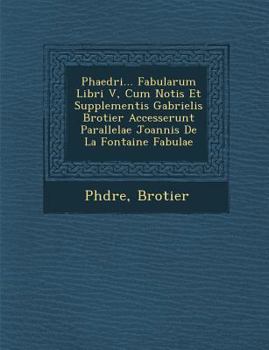 Paperback Phaedri... Fabularum Libri V, Cum Notis Et Supplementis Gabrielis Brotier Accesserunt Parallelae Joannis de La Fontaine Fabulae [French] Book