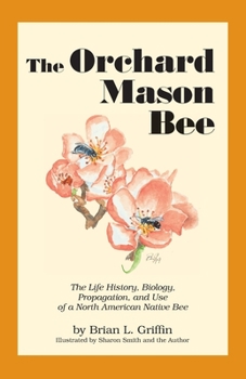 Paperback The Orchard Mason Bee: The Life History, Biology, Propagation, and Use of a North American Native Bee Book
