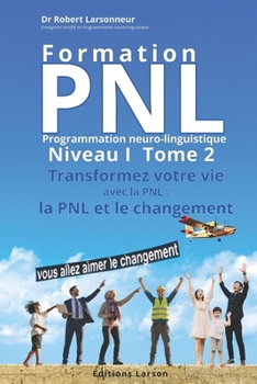 Formation PNL, Niveau I, TOME 2. Transformez votre vie avec la PNL.: La PNL et le changement. (French Edition)