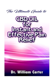 Paperback The Ultimate Guide To CBD oil For Instant and Effective Pain Relief: Get The Best Treatment From This Miracle oil To Ease Your Pain And Worries In The Book