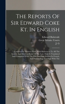 Hardcover The Reports Of Sir Edward Coke Kt. In English: Compleat In Thirteen Parts, With References To All The Antient And Modern Books Of The Law. Exactly Tra Book