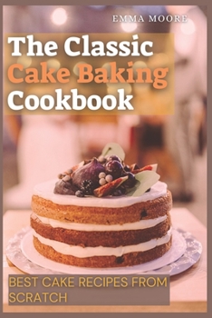 Paperback The Classic Cake Baking Cookbook: Best Cake Recipes from Scratch Book