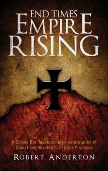 Paperback End Time Empire Rising: A Simple but Revolutionary Interpretation of Daniel and Revelation in Bible Prophecy Book