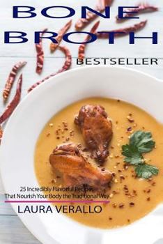 Bone Broth: 25 Incredibly Flavorful Recipes That Nourish Your Body the Traditional Way