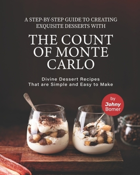 Paperback A Step-by-Step Guide to Creating Exquisite Desserts with The Count of Monte Carlo: Divine Dessert Recipes That Are Simple and Easy to Make Book