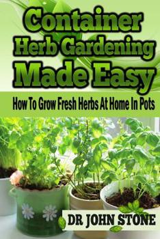 Paperback Container Herb Gardening Made Easy: How To Grow Fresh Herbs At Home In Pots Book