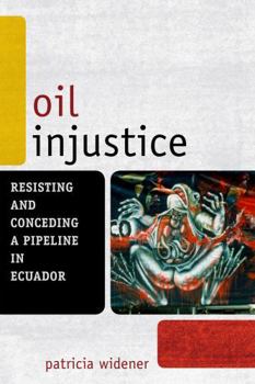 Hardcover Oil Injustice: Resisting and Conceding a Pipeline in Ecuador Book