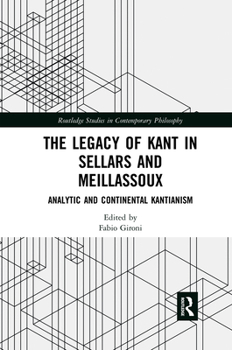The Legacy of Kant in Sellars and Meillassoux: Analytic and Continental Kantianism (Routledge Studies in Contemporary Philosophy)