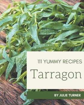 Paperback 111 Yummy Tarragon Recipes: Discover Yummy Tarragon Cookbook NOW! Book