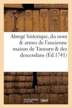 Paperback Abregé Historique, Du Nom & Armes de l'Ancienne Maison de Tanoarn & Des Descendans [French] Book