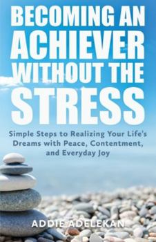 Paperback Becoming an Achiever Without the Stress: Simple Steps to Realizing Your Life's Dreams with Peace, Contentment, and Everyday Joy Book