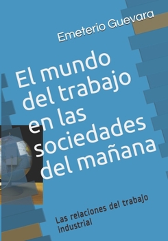 El mundo del trabajo en las sociedades del ma�ana: Las relaciones del trabajo industrial
