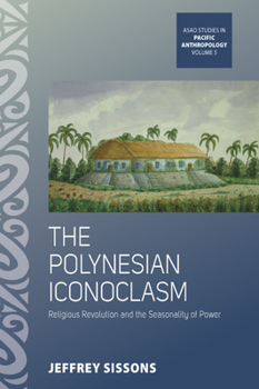 The Polynesian Iconoclasm: Religious Revolution and the Seasonality of Power - Book #5 of the ASAO Studies in Pacific Anthropology