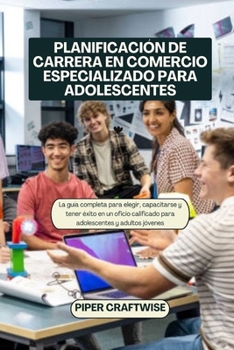 PLANIFICACIÓN DE CARRERA EN COMERCIO ESPECIALIZADO PARA ADOLESCENTES: La guía completa para elegir, capacitarse y tener éxito en un oficio calificado ... y adultos jóvenes (Spanish Edition)