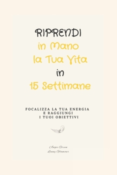 Paperback Riprendi in Mano la Tua Vita in 15 Settimane: Focalizza la Tua Energia e Raggiungi i Tuoi Obiettivi [Italian] Book