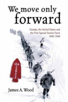 Paperback We Move Only Forward: Canada, the United States, and the First Special Service Force, 1942-1944 Book