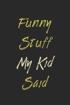 Funny Stuff My Kid Said Journal: Diary To Help You Preserve Memories Of Funny Stuff Your Kid Said: My Kid's Quotes Notebook