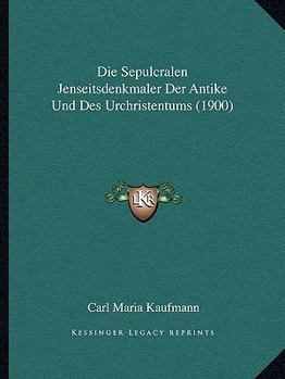 Paperback Die Sepulcralen Jenseitsdenkmaler Der Antike Und Des Urchristentums (1900) [German] Book